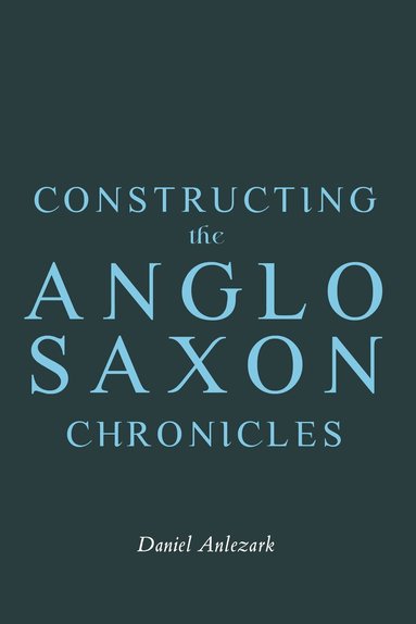 Daniel Anlezark - Constructing the Anglo-Saxon Chronicles, Inbunden