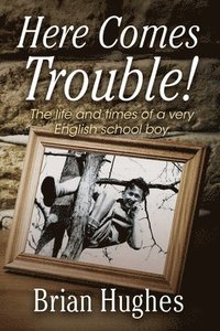 bokomslag Here Comes Trouble: The life and times of a very English schoolboy 1936-1954