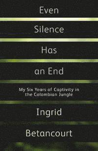 bokomslag Even Silence Has An End: My Six Years of Captivity in the Colombian Jungle