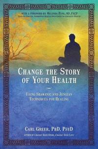 bokomslag Change the Story of Your Health: Using Shamanic and Jungian Techniques for Healing