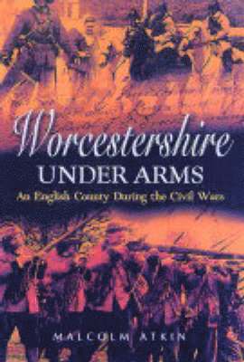 Worcestershire Under Arms: An English County During the Civil Wars