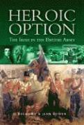 Desmond Bowen, Jean Bowen - Heroic Option: The Irish in the British Army, Inbunden