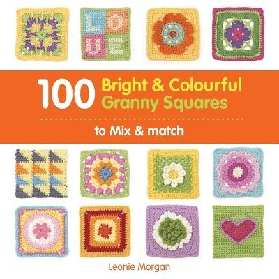 Leonie Morgan - 100 Bright & Colourful Granny Squares to Mix & Match, Häftad