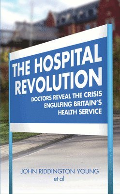 The Hospital Revolution: Doctors Reveal the Crisis Engulfing Britain's Health Service