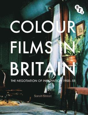 Sarah Street - Colour Films in Britain: The Negotiation of Innovation 1900-55, Inbunden