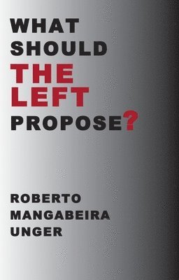 Roberto Mangabeira Unger - What Should the Left Propose?, Inbunden