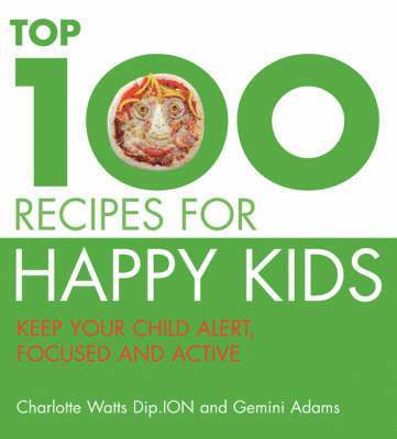 "The Top 100 Recipes For Happy Kids: Keep Your Child Alert, Focused and Active "