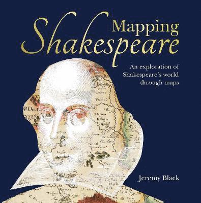 Mapping Shakespeare: An Exploration of Shakespeare's Worlds Through Maps