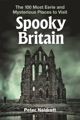 Spooky Britain: The 100 Most Eerie and Mysterious Places to Visit