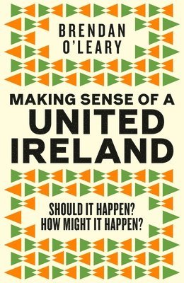 Brendan O'Leary - Making Sense of a United Ireland : Should it happen? How might it happen?, Inbunden