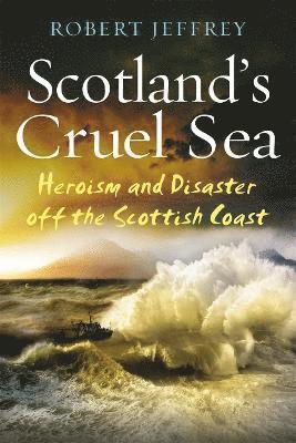 Scotland's Cruel Sea: Heroism and Disaster Off the Scottish Coast