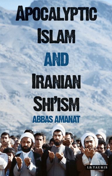 Abbas Amanat - Apocalyptic Islam and Iranian Shi'ism, Inbunden