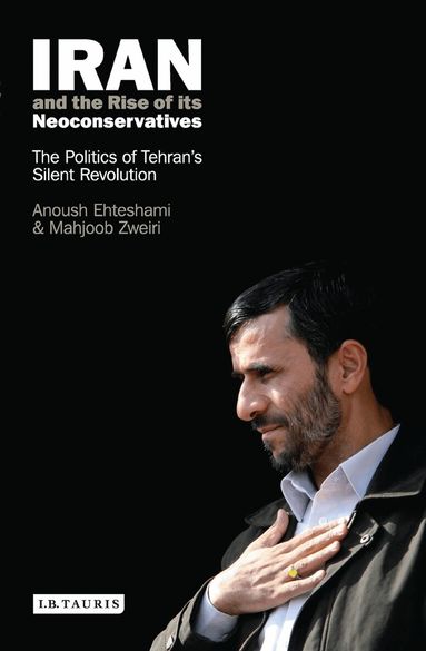 Anoushiravan Ehteshami, Mahjoob Zweiri - Iran and the Rise of Its Neoconservatives, Inbunden
