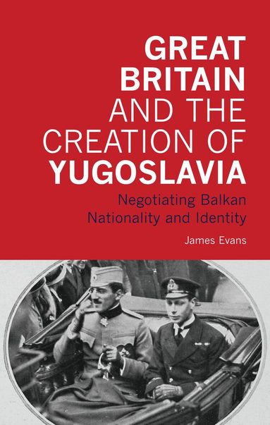 James Evans - Great Britain and the Creation of Yugoslavia, Inbunden