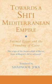 bokomslag Towards a Shi'i Mediterranean Empire: Fatimid Egypt and the Founding of Cairo