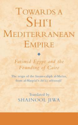bokomslag Towards a Shi'i Mediterranean Empire: Fatimid Egypt and the Founding of Cairo