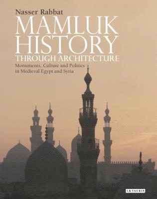 Nasser Rabbat - Mamluk History through Architecture: Monuments, Culture and Politics in Medieval Egypt and Syria, Inbunden