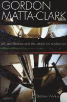 bokomslag Gordon Matta-Clark: Art, Architecture and the Attack on Modernism