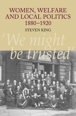 Steven King - Women, Welfare and Local Politics, 1880-1920, Inbunden