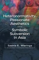 Saskia E Wieringa, Saskia E. Wieringa - Heteronormativity, Passionate Aesthetics and Symbolic Subversion in Asia, Inbunden