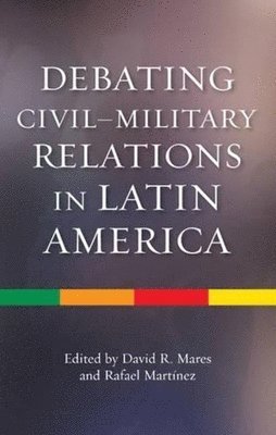 David R Mares, Rafael Martinez, David R. Mares - Debating Civil-Military Relations in Latin America, Inbunden