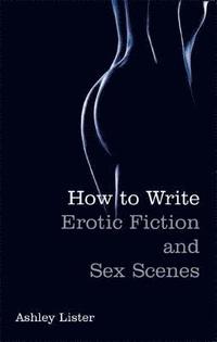 bokomslag How To Write Erotic Fiction and Sex Scenes