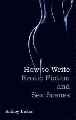 Ashley Lister - How To Write Erotic Fiction and Sex Scenes, Häftad