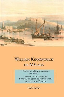 bokomslag William Kirkpatrick de Malaga: Consul en Malaga, Afanoso Industrial  Y Abuelo de la Emperatriz  Eugenia, Consorte de Napoleon III,  Emperador de Francia