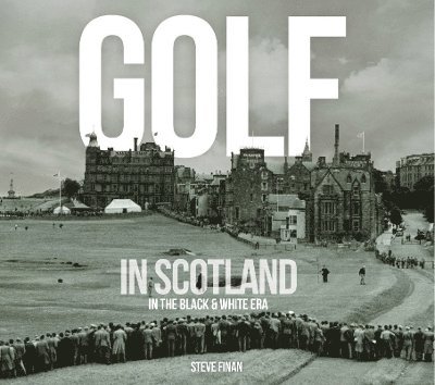 Steve Finan - Golf In Scotland In The Black & White Era, Inbunden