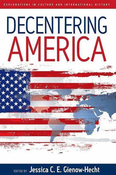 Jessica C. E. Gienow-Hecht - Decentering America, Inbunden