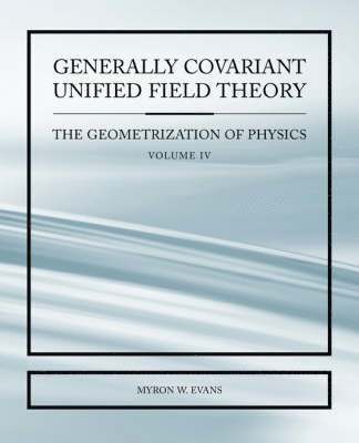 Generally Covariant Unified Field Thoery -The Geometrization of Physics - Volume IV 1