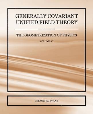 bokomslag Generally Covariant Unified Field Theory - The Geometrization of Physics - Volume VI