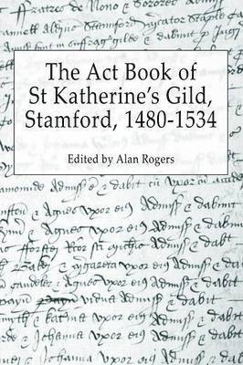 Alan Rogers - Act Book of St Katherine's Guild, Stamford, 1480-1534, Häftad