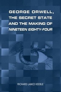 bokomslag George Orwell, the Secret State and the Making of Nineteen Eighty-Four