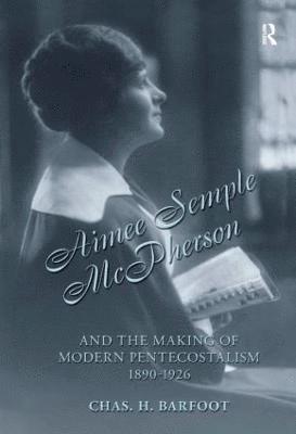 Chas H. Barfoot, Chas H Barfoot - Aimee Semple McPherson and the Making of Modern Pentecostalism, 1890-1926, Inbunden