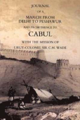 Journal of a March from Delhi to Peshawur and from Thence to Cabul with the Mission of Lieut-Colonel Sir C.M. Wade (Ghuznee 1839 Campaign) 1