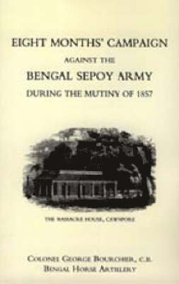 Eight Months' Campaign Against the Bengal Sepoy Army During the Mutiny of 1857 1
