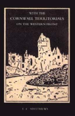 With the Cornwall Territorials on the Western Front Being the History of the Fifth Battalion,Duke of Cornwall's Light Infantry in the Great War 1