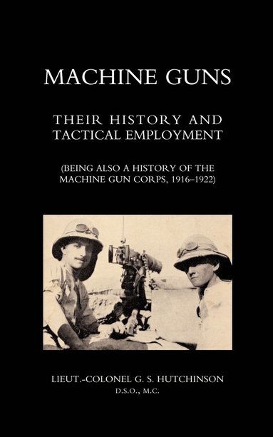bokomslag Machine Guns: Their History and Tactical Employment (being Also a History of the Machine Gun Corps,1916-1922)