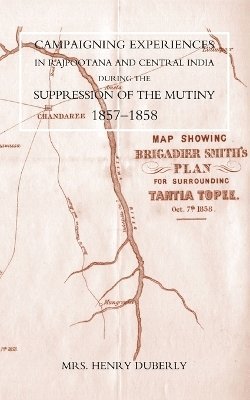 Campaigning Experiences in Rajpootana and Central India During the Suppression of the Mutiny 1857-1858 1