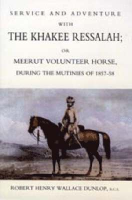 Robert Henry Wallace Dunlop, B. C. S. Robert Henry Wallace Dunlop, Robert Henry Wallace Dunlop, B.C.S, B. C. S Robert Henry Wallace Dunlop - Service and Adventure with the Khakee Ressalah or Meerut Volunteer Horse During the Mutiners of 1857-58, Häftad