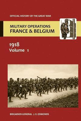 France and Belgium 1918 Vol I. the German March Offensive and Its Preliminaries. Official History of the Great War. 1