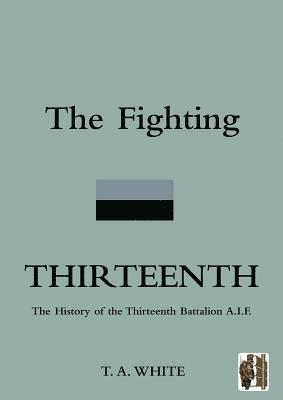 FIGHTING THIRTEENTHThe History of the Thirteenth Battalion A.I.F. 1