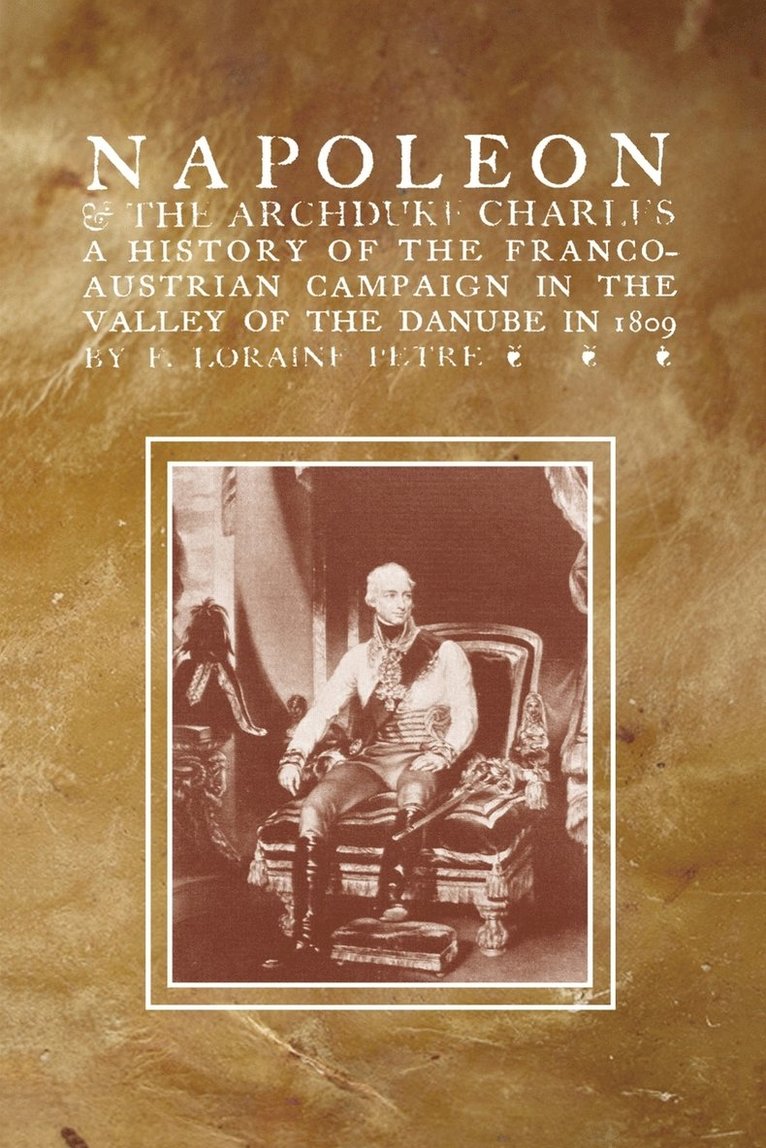 F Loraine Petre, F. Loraine Petre - NAPOLEON & THE ARCHDUKE CHARLESA history of the Franco-Austrian Campaign in the Valley of the Danube in 1819, Häftad