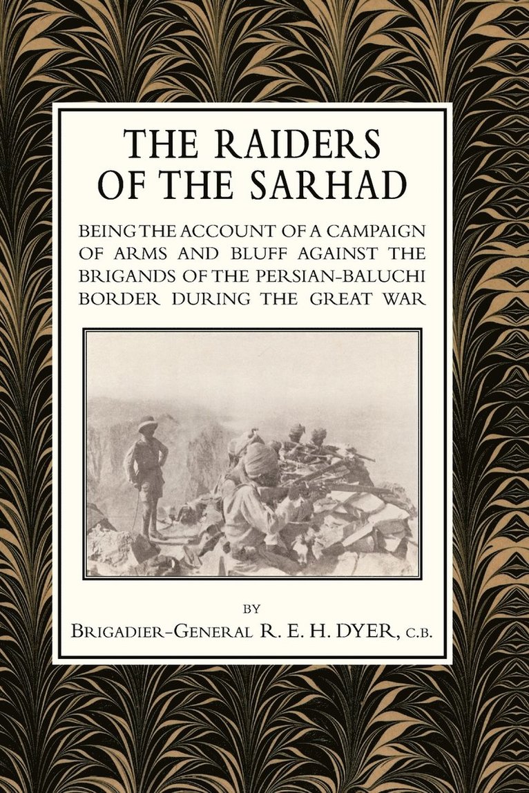 RAIDERS OF THE SARHADBeing the account of a Campaign of arms and Bluff Against the Brigands of the Persian-Baluchi Border During the Great War 1