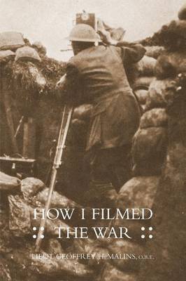 Obe Lieut Geoffrey H Malins, Obe Lieut Geoffrey H. Malins - How I Filmed the Wara Record of the Extraordinary Experiences of the Man Who Filmed the Great Somme Battles, Häftad