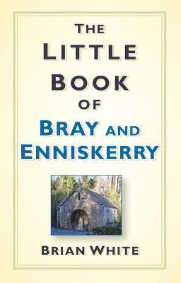 Brian White - The Little Book of Bray and Enniskerry, Inbunden