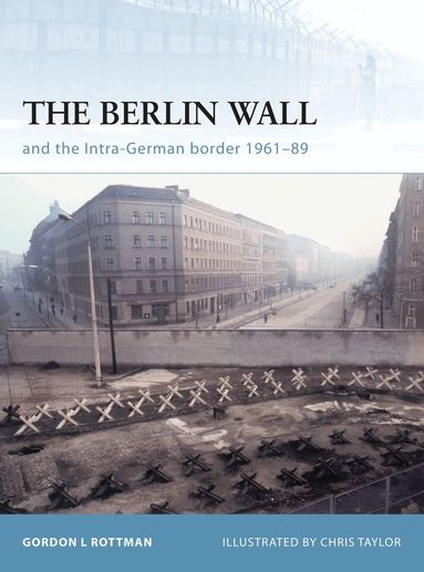 Gordon L. Rottman - Berlin Wall and the Intra-German Border 1961-89, Häftad