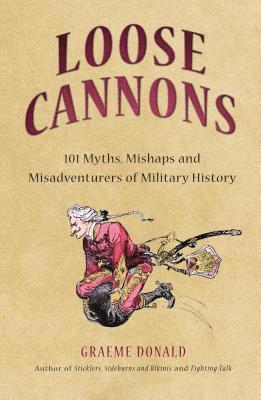 Loose Cannons: 101 Things They Never Told You about Military History