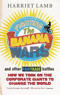 Harriet Lamb - Fighting the Banana Wars and Other Fairtrade Battles, Häftad